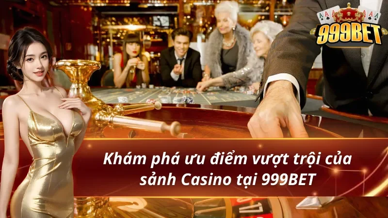 Casino 999BET - Thiên Đường Giải Trí Lý Tưởng Của Hội Viên 3 Khám phá ưu điểm vượt trội của sảnh Casino 999BET