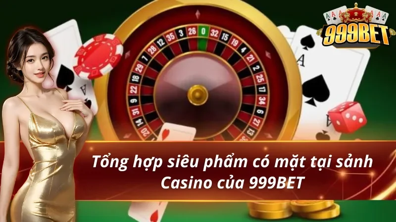 Casino 999BET - Thiên Đường Giải Trí Lý Tưởng Của Hội Viên 4 Tổng hợp siêu phẩm có mặt tại sảnh Casino 999BET