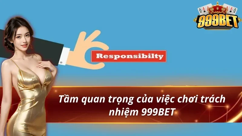 Chơi Có Trách Nhiệm - Hướng Dẫn Cá Cược An Toàn 2 3 tầm quan trọng của việc chơi có trách nhiệm 999BET
