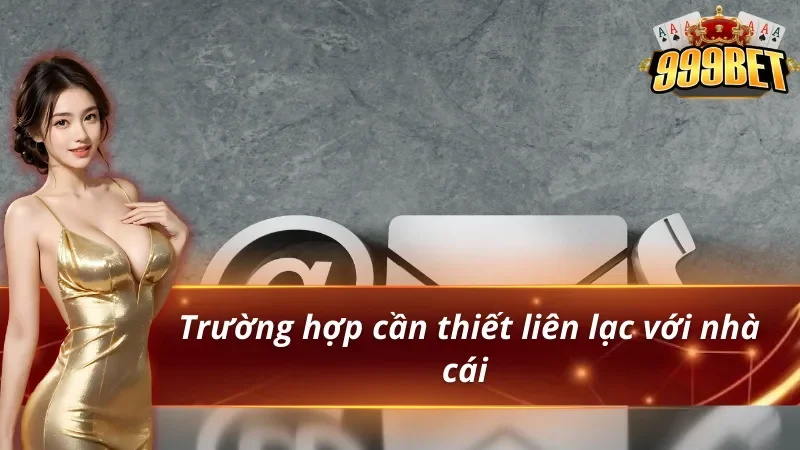 Liên Hệ 999BET - Hỗ Trợ Nạp Rút, Sự Cố Tài Khoản 24/7 3 Những tình huống liên hệ 999BET thường gặp