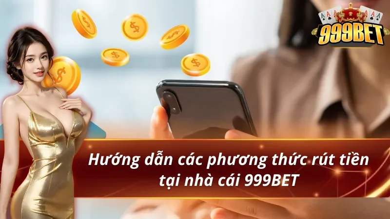 Hướng Dẫn Rút tiền 999BET nhanh chóng và an toàn 2 Hướng dẫn các phương thức rút tiền 999BET