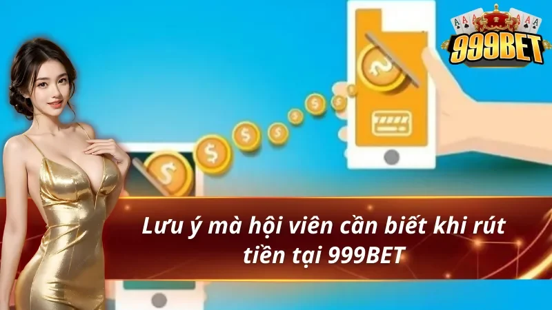 Hướng Dẫn Rút tiền 999BET nhanh chóng và an toàn 3 Lưu ý mà hội viên cần biết khi rút tiền 999BET