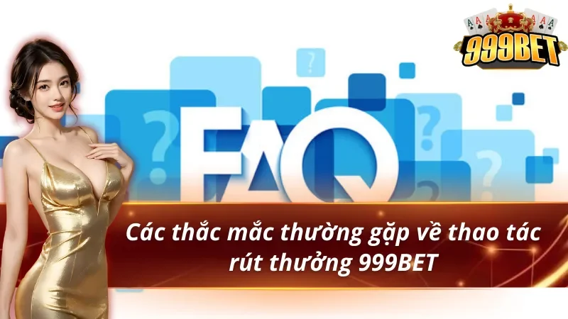 Hướng Dẫn Rút tiền 999BET nhanh chóng và an toàn 4 Các thắc mắc thường gặp về thao tác rút tiền 999BET