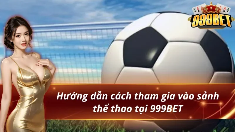 Thể Thao 999BET - Thiên Đường Giải Trí Đẳng Cấp Nhất 2026 5 Hướng dẫn cách tham gia vào sảnh thể thao 999BET